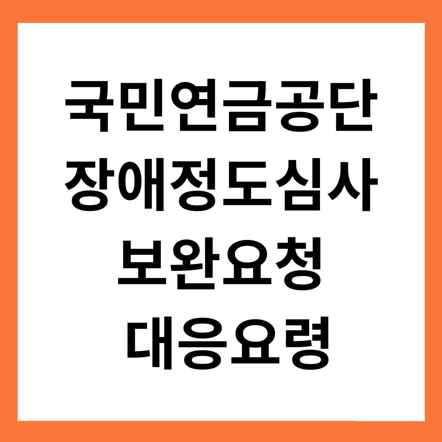 국민연금공단
장애정도심사
보완요청 오면
이렇게 대응