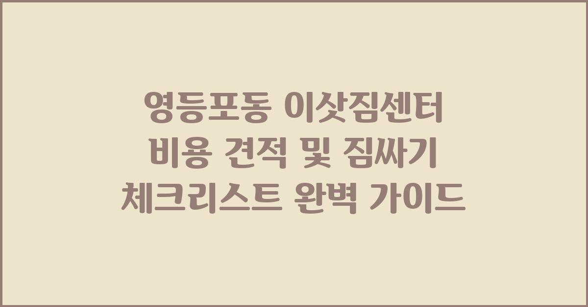 영등포동 이삿짐센터 비용 견적 및 짐싸기 체크리스트