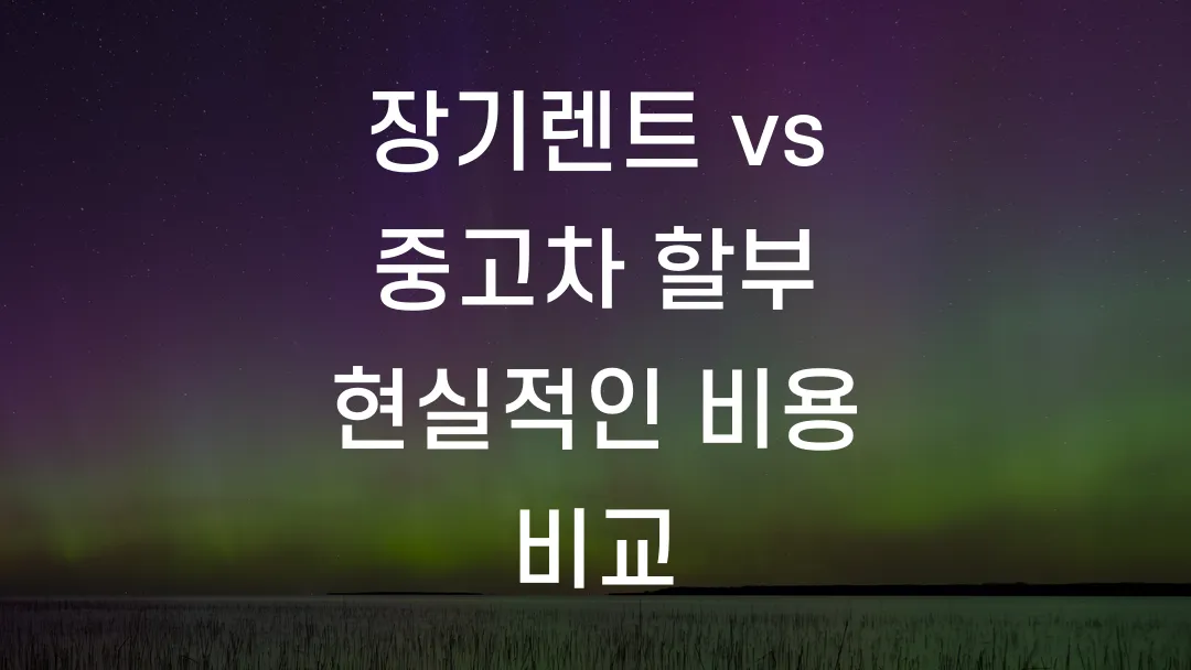 장기렌트 vs 중고차 할부 현실적인 비용 비교