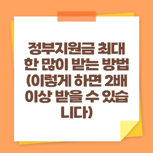 정부지원금 최대한 많이 받는 방법 (이렇게 하면 2배 이상 받을 수 있습니다)