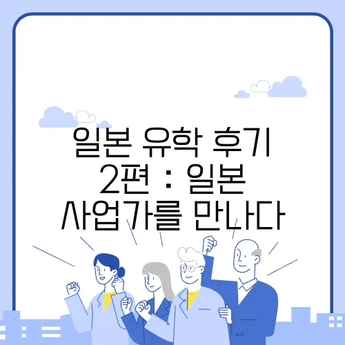 일본 유학 후기 2편 : 일본 사업가를 만나다