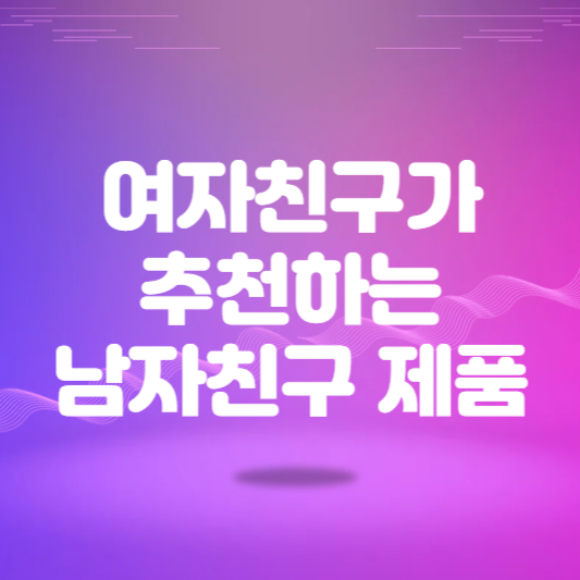 여자친구가 추천하는 남자친구 제품