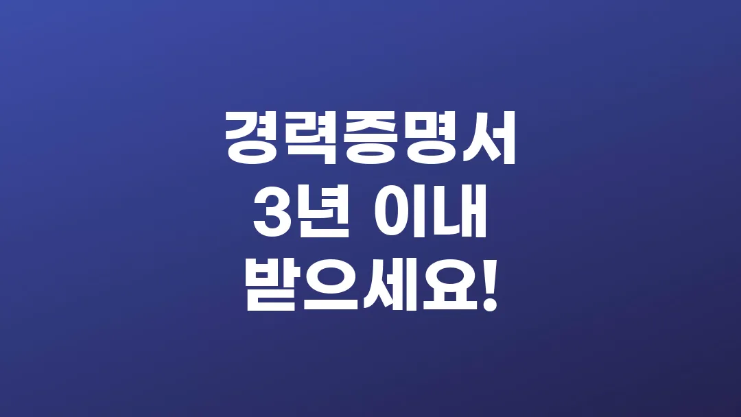 경력증명서 발급 3년 이내 꼭 받으세요!