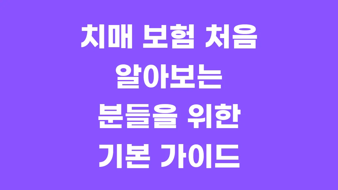 치매 보험 처음 알아보는 분들을 위한 기본 가이드