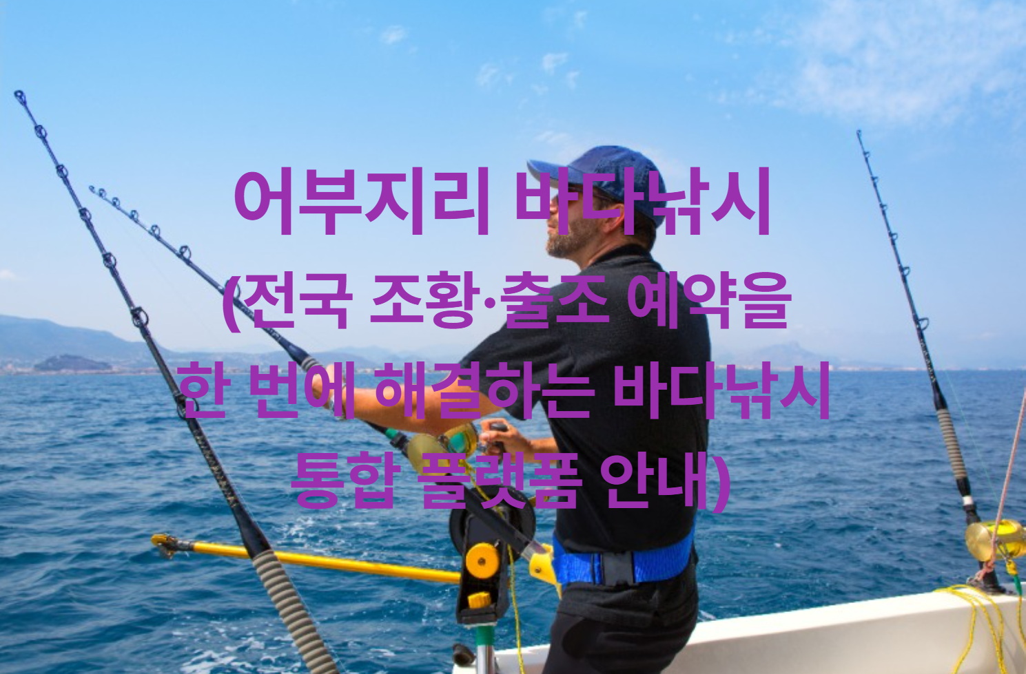 어부지리 바다낚시 (전국 조황&middot;출조 예약을 한 번에 해결하는 바다낚시 통합 플랫폼 안내)