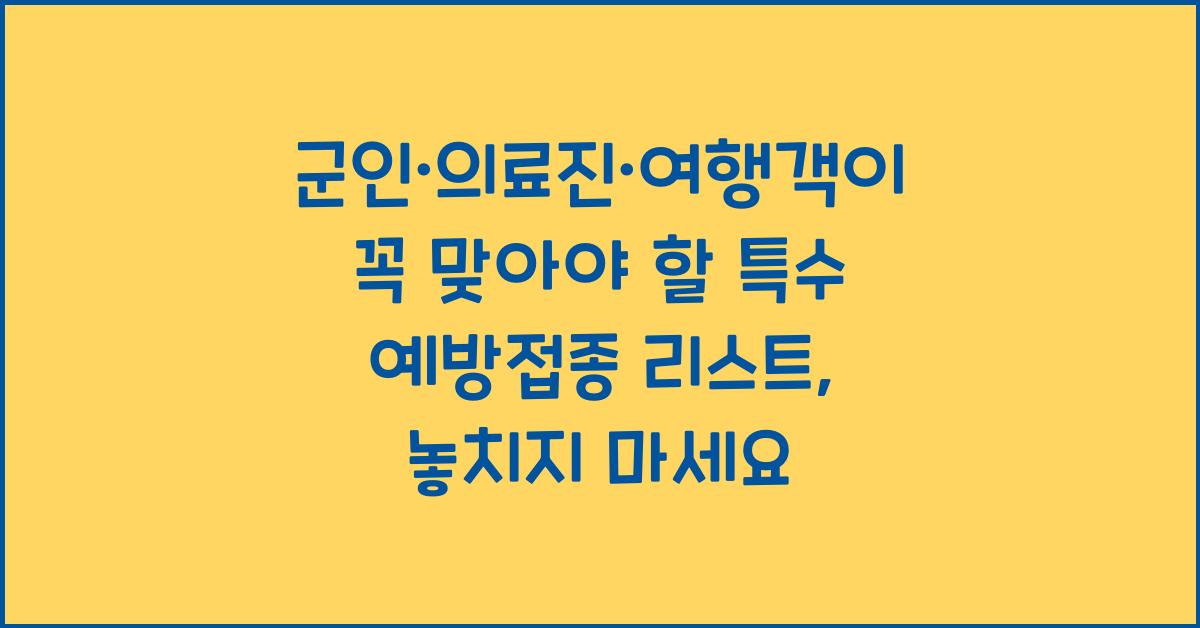 군인·의료진·여행객이 꼭 맞아야 할 특수 예방접종 리스트