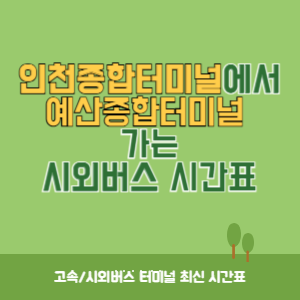 인천종합터미널에서&nbsp;예산종합터미널 가는 시외버스 시간표 최신정보