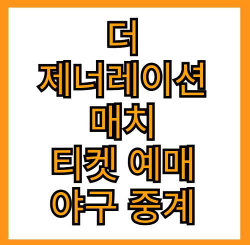 더 제너레이션 매치 티켓 예매 야구 중계 보기