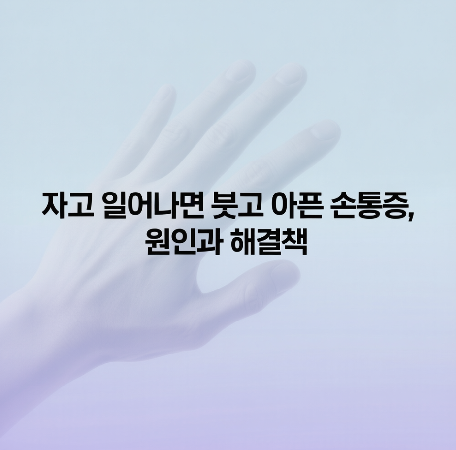 자고 일어나면 붓고 아픈 손통증, 원인과 해결책