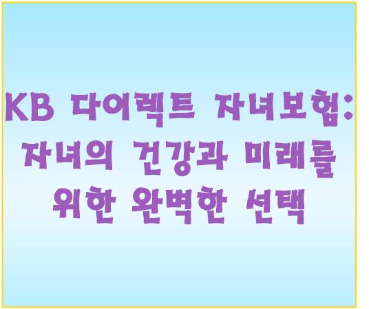 KB 다이렉트 자녀보험: 자녀의 건강과 미래를 위한 완벽한 선택