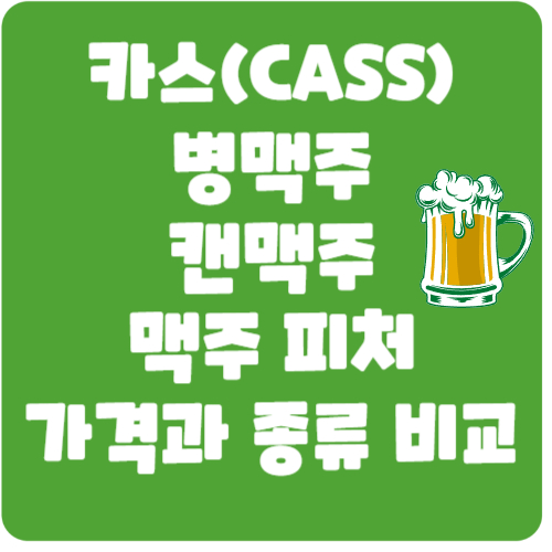 카스(CASS)병맥주, 캔맥주 및 맥주 피처 가격과 종류 비교