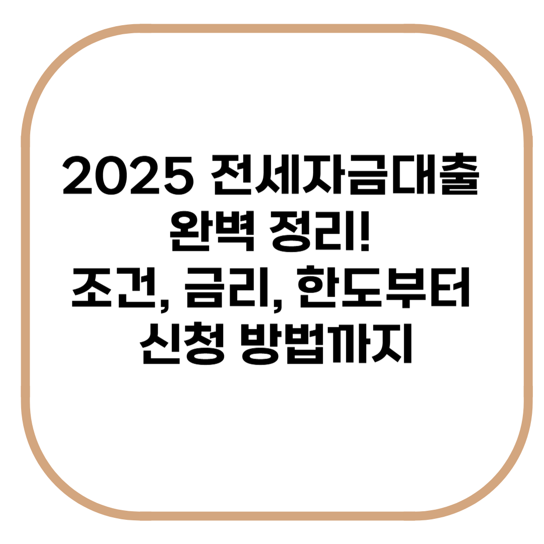 2025 전세자금대출 완벽정리, 조건, 금리, 한도부터 신청방법까지