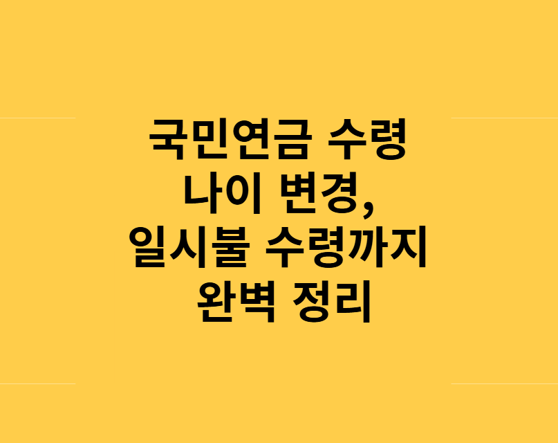 국민연금 수령 나이 변경, 일시불 수령까지 완벽 정리