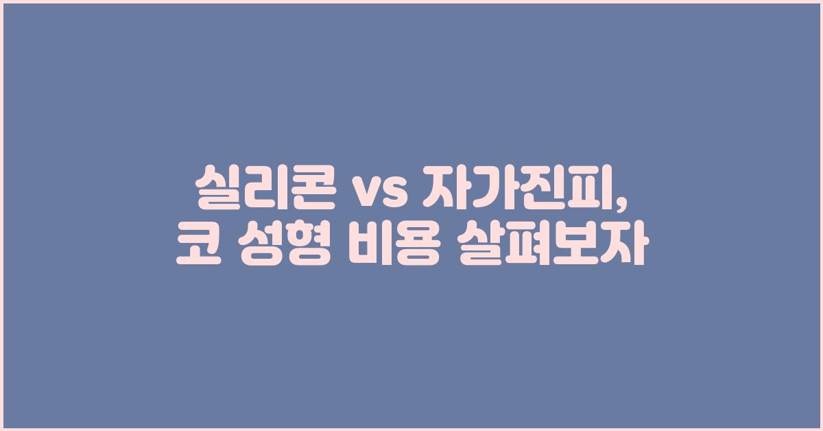 실리콘 vs 자가진피, 코 성형 비용 차이는?