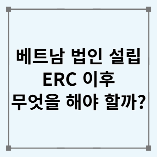 2026년 베트남 법인 설립 절차 ② ERC 이후 IRC&middot;자본금은 어떻게 진행할까?