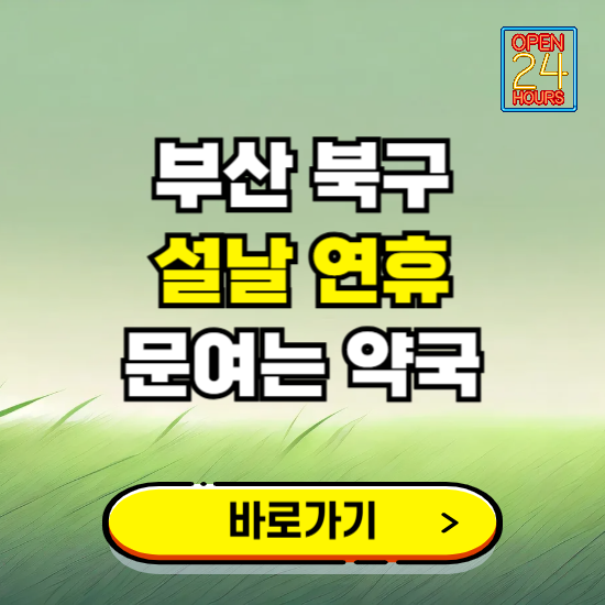 부산 북구 설날 연휴 문여는 약국 ❘ 24시 비상 당직 일요일 밤에 문여는 곳