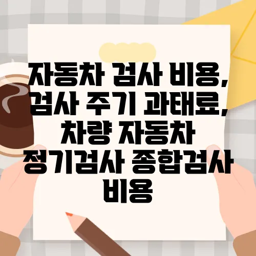자동차 검사 비용, 검사 주기 과태료, 차량 자동차 정기검사 종합검사 비용