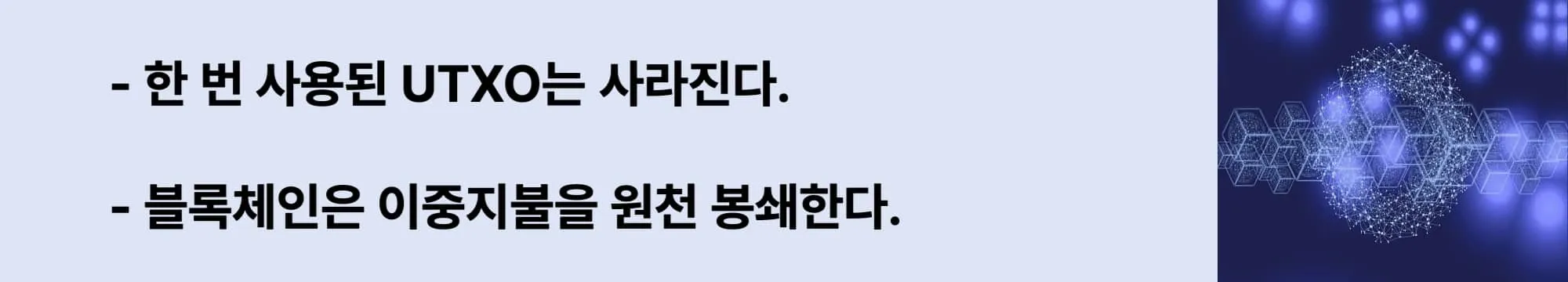 왼쪽에는 &quot;한 번 사용된 UTXO는 사라진다.&quot;,
&quot;블록체인은 이중지불을 원천 봉쇄한다.&quot;
이라는 두 슬로건이 작성되어 있고 오른쪽에는 관련 이미지가 삽입된 웹배너 이미지.