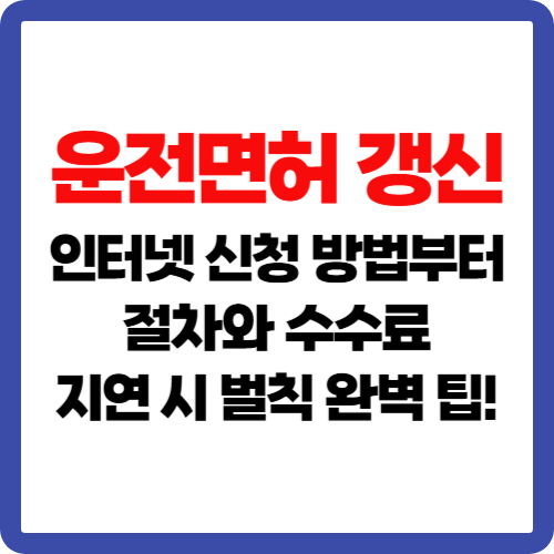 운전면허 갱신 인터넷 신청 방법부터 절차와 수수료, 지연 시 벌칙 완벽 팁!