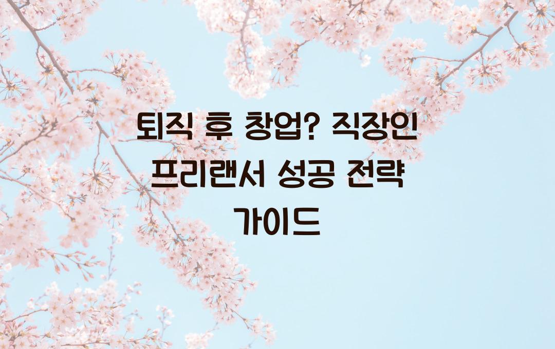 퇴직 후 창업? 직장인 프리랜서 전환을 위한 단계별 가이드
