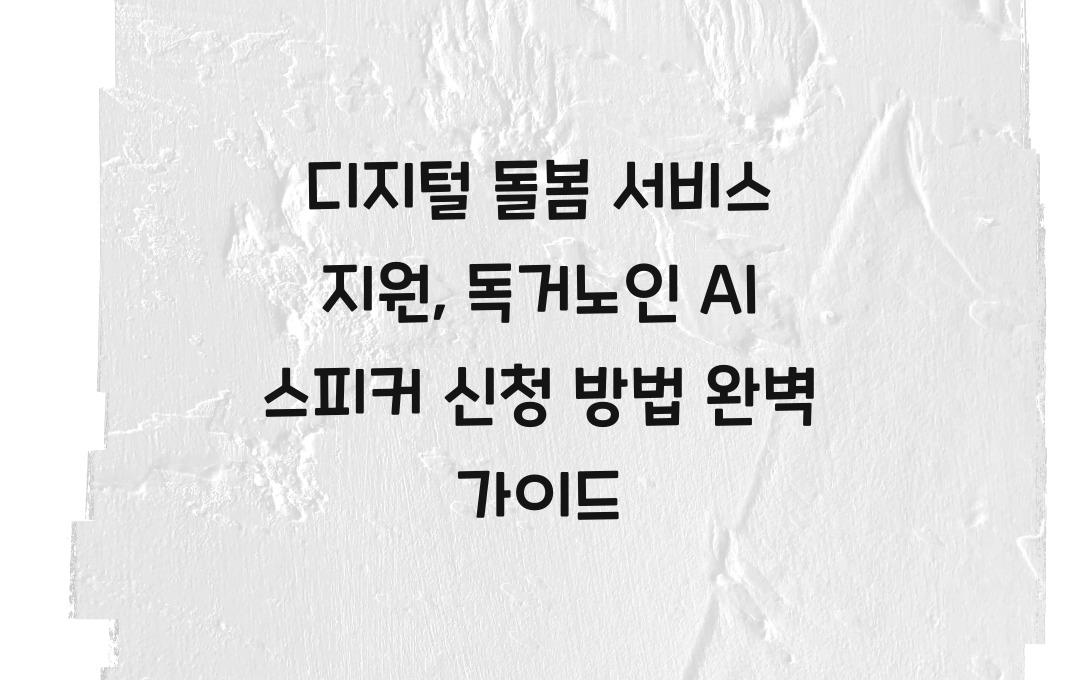 디지털 돌봄 서비스 지원, 독거노인 AI 스피커 무상 설치 신청 방법