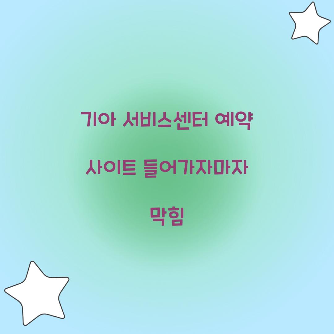 기아 서비스센터 예약 사이트 들어가자마자 막힘