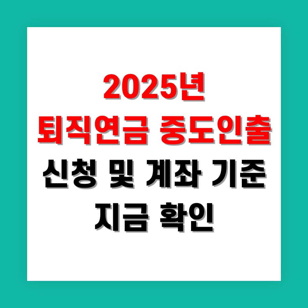 2025년 퇴직연금 중도인출 신청 및 계좌 기준 지금 확인