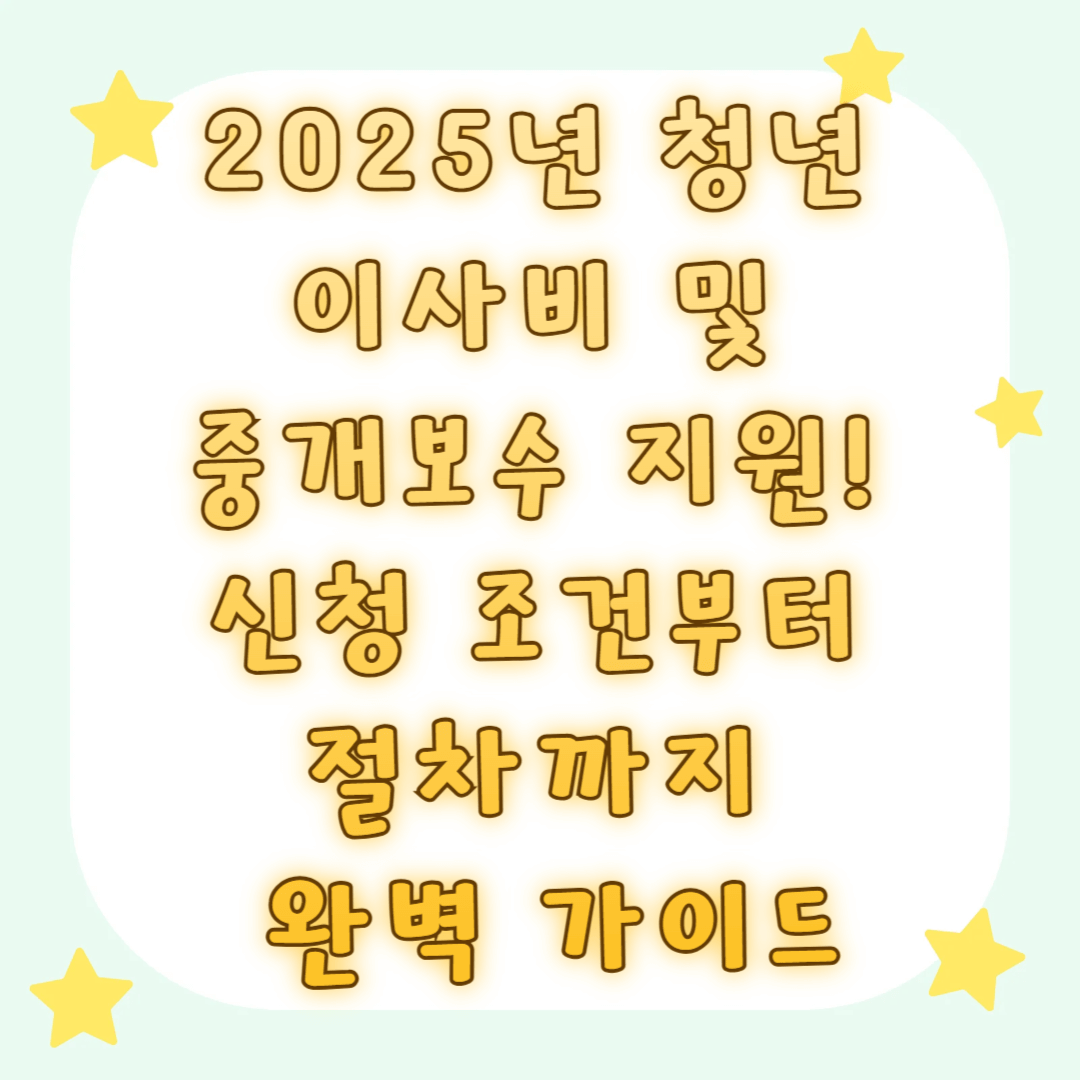 2025년 청년 이사비 및 중개보수 지원! 신청 조건부터 절차까지 완벽 가이드