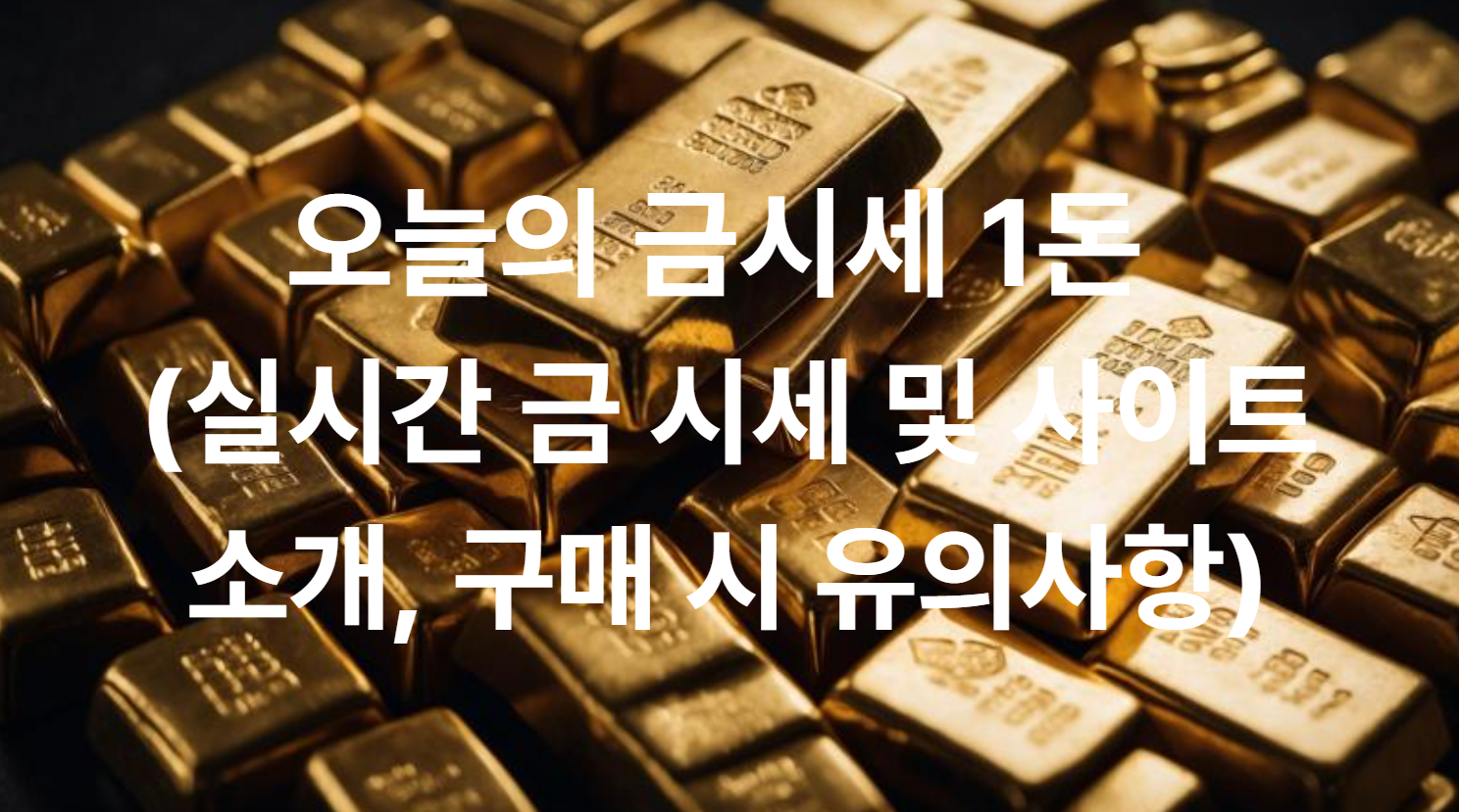 오늘의 금시세 1돈 (실시간 금 시세 및 사이트 소개, 구매 시 유의사항)