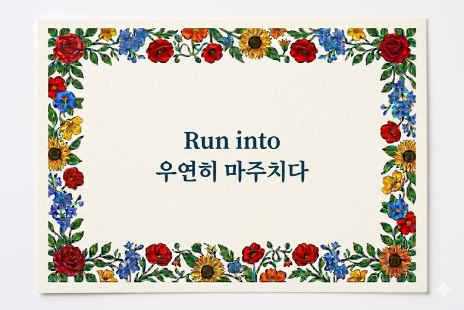 Run into 우연히 마주치다