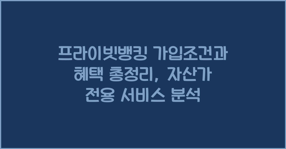 프라이빗뱅킹 가입조건과 혜택 총정리, 자산가 전용 서비스 분석
