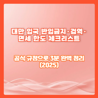 대만 입국 반입금지&middot;검역&middot;면세 한도 체크리스트｜공식 규정으로 3분 완벽 정리(2025)