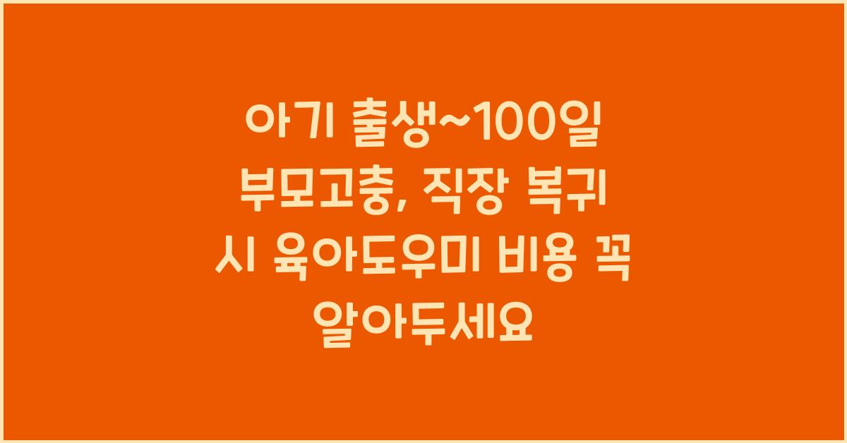 (아기 출생~100일 부모고충) 직장 복귀 시 육아도우미 비용