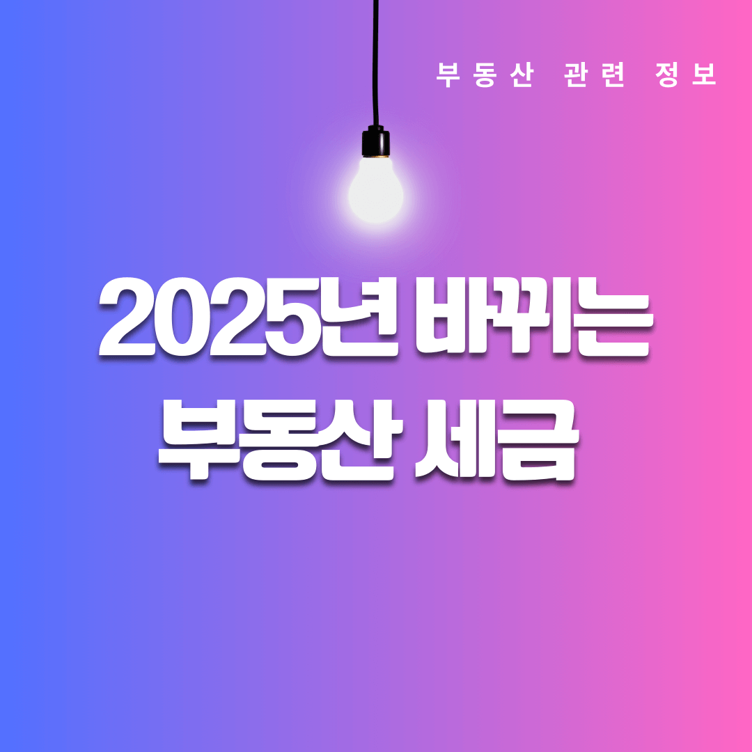 2025년부터 바뀌는 부동산 세금 제도 총정리