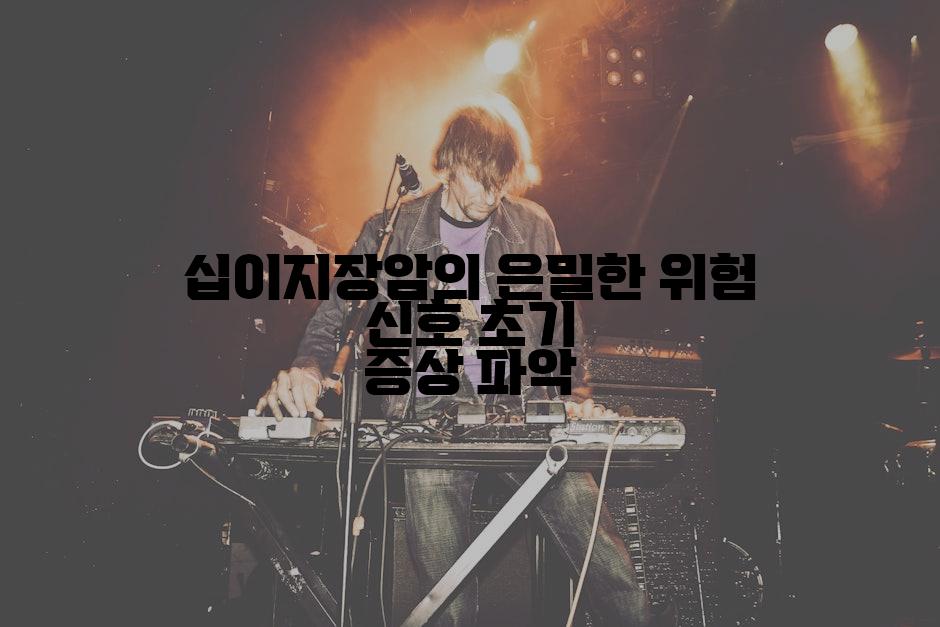 십이지장암의 은밀한 위험 신호 초기 증상 파악