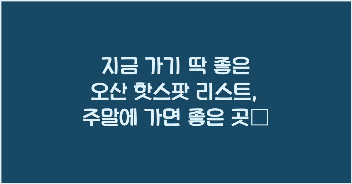 지금 가기 딱 좋은 오산 핫스팟 리스트
