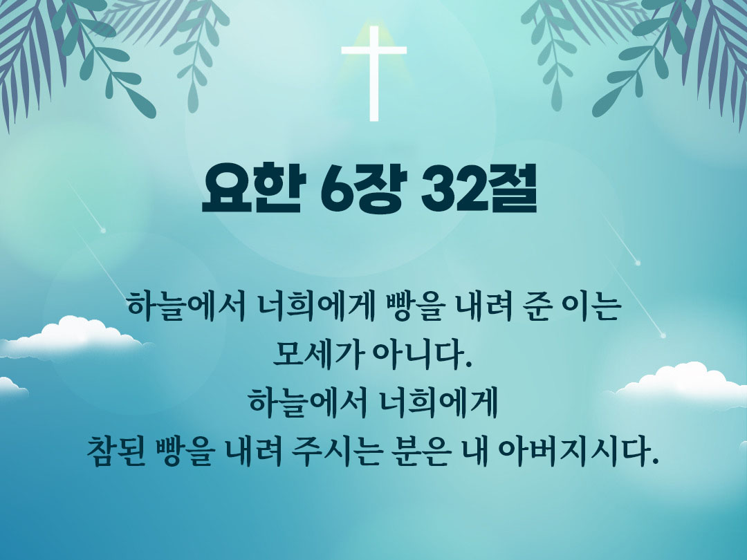 하늘에서 너희에게 빵을 내려 준 이는 모세가 아니다. 하늘에서 너희에게 참된 빵을 내려 주시는 분은 내 아버지시다. (요한 6장 32절)