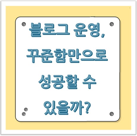 블로그 운영, 꾸준함만으로 성공할 수 있을까?