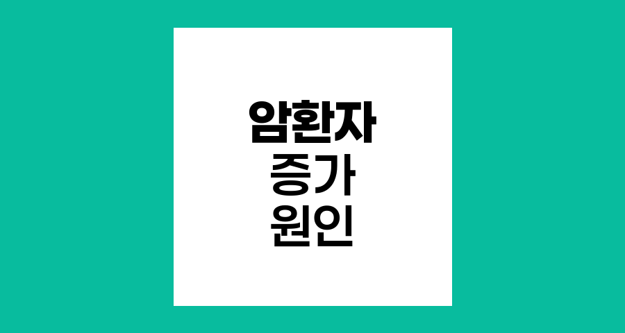 암환자 증가 원인과 예방 전략
