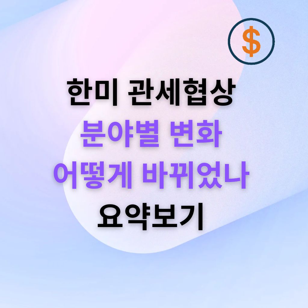 한미 관세협상, 무엇이 어떻게 바뀌었나 분야별 핵심 정리