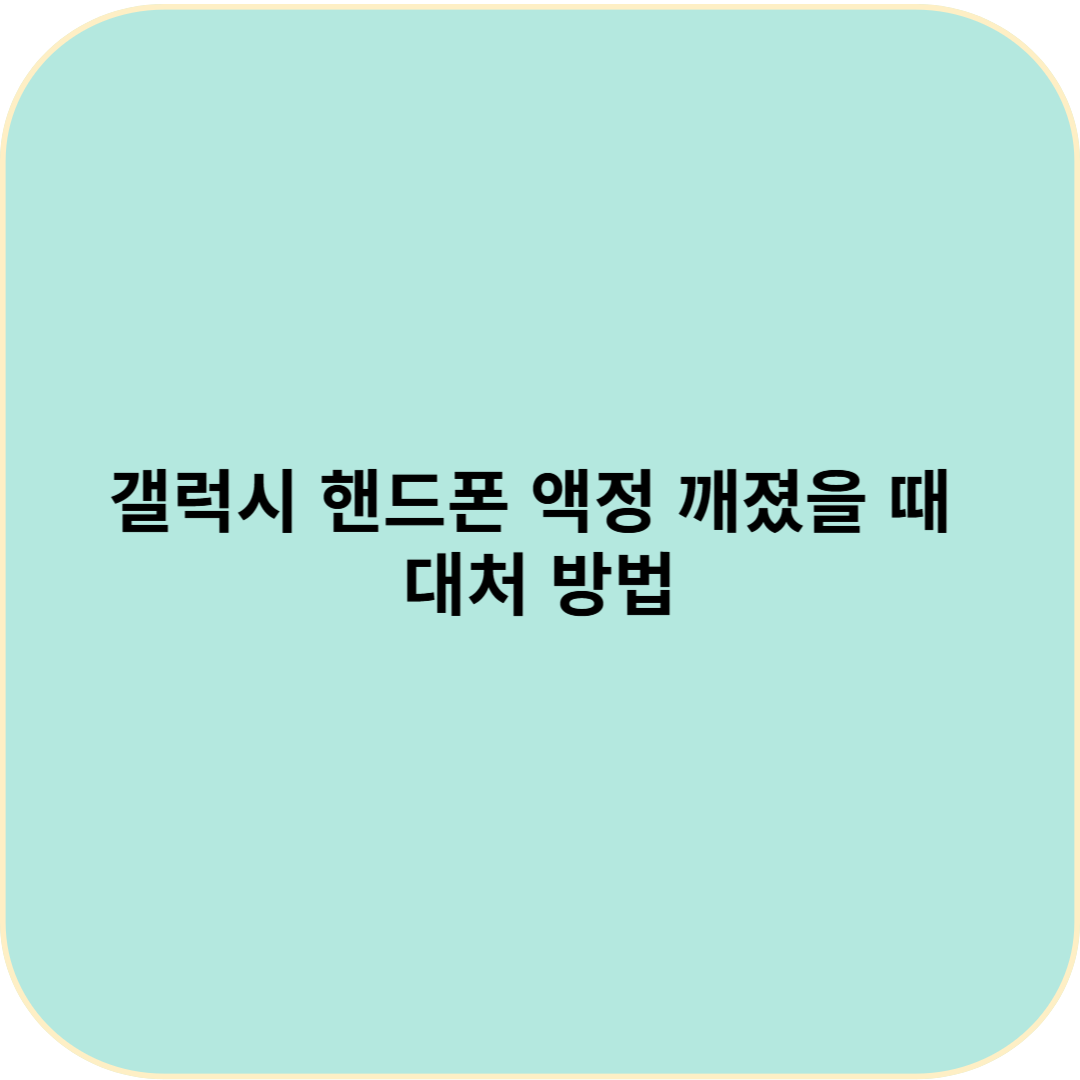 갤럭시 핸드폰 액정 깨졌을 때 대처 방법