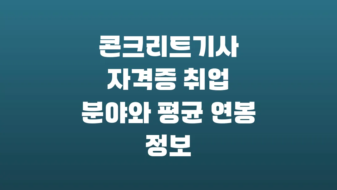 콘크리트기사 자격증 취업 분야와 평균 연봉 정보
