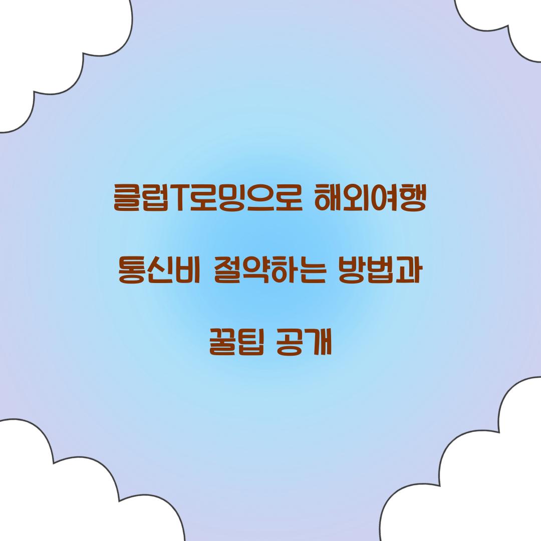 클럽T로밍으로 해외여행 통신비 절약하는 방법