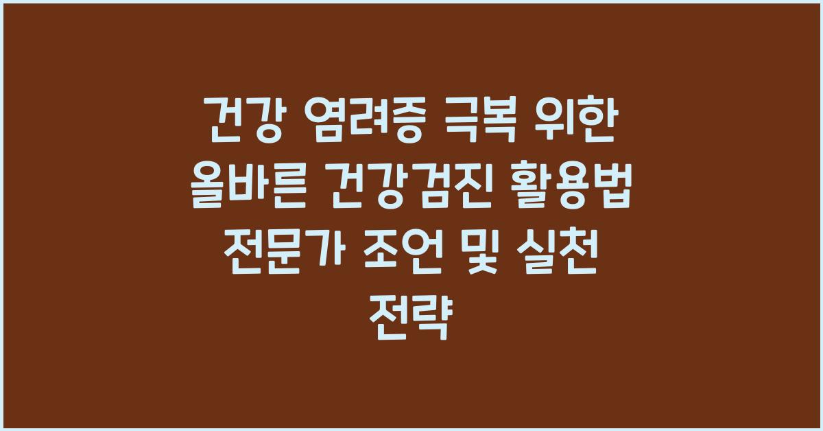 건강 염려증 극복 위한 올바른 건강검진 활용법 전문가 조언