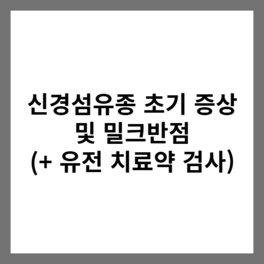 신경섬유종 초기 증상 및 밀크반점 (+ 유전 치료약 검사)