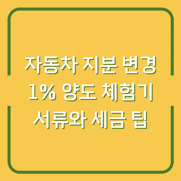 자동차 지분 변경 1% 양도 체험기 서류와 세금 팁