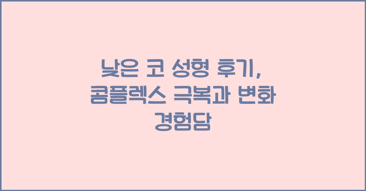 낮은 코 성형 후기: 콤플렉스 극복