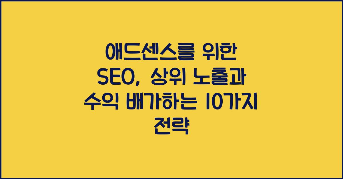 애드센스를 위한 SEO: 상위 노출과 수익을 동시에 잡는 10가지 핵심 전략