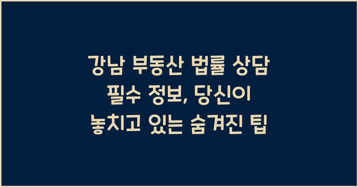 강남 부동산 법률 상담 필수 정보