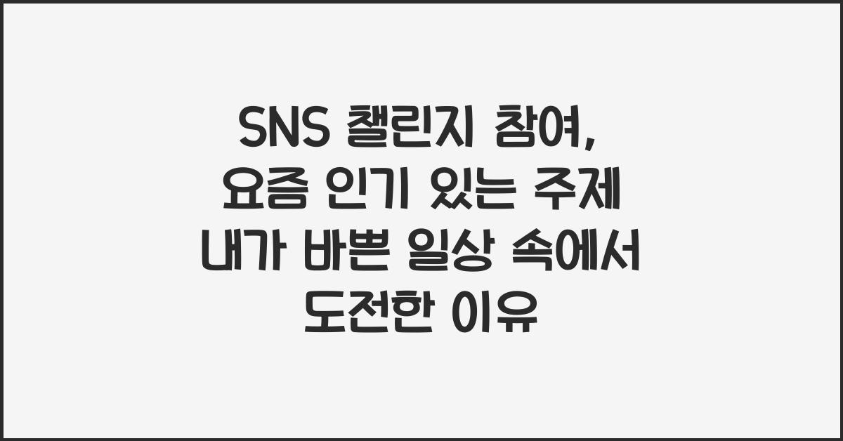 SNS 챌린지 참여, 요즘 인기 있는 주제